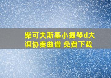 柴可夫斯基小提琴d大调协奏曲谱 免费下载